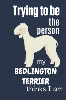 Paperback Trying to be the person my Bedlington Terrier thinks I am: For Bedlington Terrier Dog Fans Book