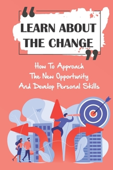 Paperback Learn About The Change: How To Approach The New Opportunity And Develop Personal Skills: Developing Change Book