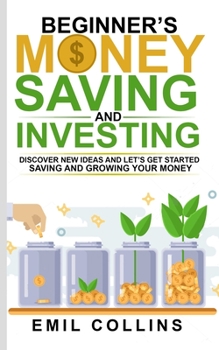 Paperback Beginners Money, Saving and Investing: Discover Effective, New Idea And Let's Get Started Saving And Growing Your Money, Secure Your Future, Personal Book