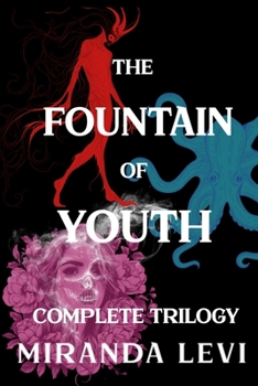 The Fountain of Youth Complete Trilogy: Omnibus Special Edition: From A Youth A Fountain Did Flow, The Sea Withdrew, & What I Tasted of Desire