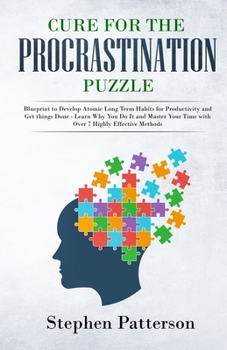 Paperback Cure for the Procrastination Puzzle: Blueprint to Develop Atomic Long Term Habits for Productivity and Get Things Done - Learn Why You Do It and Maste Book