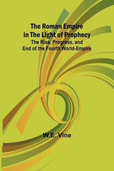 Paperback The Roman Empire in the Light of Prophecy; The Rise, Progress, and End of the Fourth World-empire Book