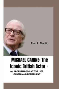 Paperback Michael Canine: The Iconic British Actor -: AN IN-DEPTH LOOK AT THE LIFE, CAREER AND RETIREMENT Book