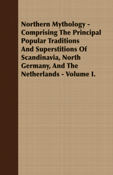 Paperback Northern Mythology - Comprising the Principal Popular Traditions and Superstitions of Scandinavia, North Germany, and the Netherlands - Volume I. Book