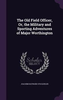 Hardcover The Old Field Officer, Or, the Military and Sporting Adventures of Major Worthington Book