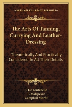 Paperback The Arts Of Tanning, Currying And Leather-Dressing: Theoretically And Practically Considered In All Their Details Book