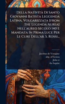 Della NativitÃ Di Santo Giovanni Batista Leggenda Latina, Volgarizzata [from The Legenda Aurea] Nell'aureo Secolo 140 E Mandata In Prima Luce Per Le Cure Dell'ab. S. Rossi... (Italian Edition)