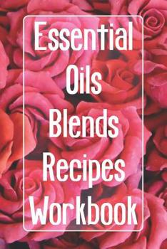 Essential Oils Blends Recipes Workbook: Includes 96 essential oil recipes, record your own essential oil blends, keep inventory of your oils, keep an oils wish list, record your favorite oils for spec