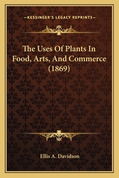Paperback The Uses Of Plants In Food, Arts, And Commerce (1869) Book