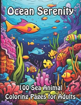 Ocean Serenity: 100 Sea Animal Coloring Pages for Adults (Marine Magic: A Collection of Adult Sea Coloring Books)