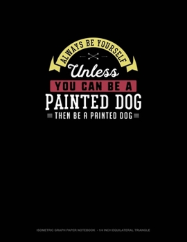 Paperback Always Be Yourself Unless You Can Be A Painted Dog Then Be A Painted Dog: Isometric Graph Paper Notebook - 1/4 Inch Equilateral Triangle Book