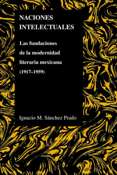 Paperback Naciones Intelectuales: Las Fundaciones de la Modernidad Literaria Mexicana (1917-1959) [Spanish] Book