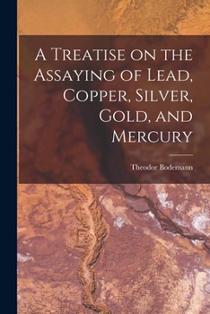 Paperback A Treatise on the Assaying of Lead, Copper, Silver, Gold, and Mercury Book
