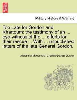 Paperback Too Late for Gordon and Khartoum: The Testimony of an ... Eye-Witness of the ... Efforts for Their Rescue ... with ... Unpublished Letters of the Late Book