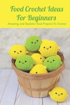 Paperback Food Crochet Ideas For Beginners: Amazing and Realistic Food Projects To Crochet: Food Crochet Tutorial Book