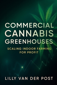 Paperback Commercial Cannabis Greenhouses: Scaling Indoor Farming for Profit: Design, Operate, and Scale Cannabis Greenhouses for Maximum Yield and Sustainable Profit Book