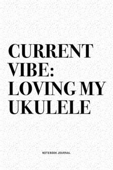 Current Vibe: Loving My Ukulele: A 6x9 Inch Diary Notebook Journal With A Bold Text Font Slogan On A Matte Cover and 120 Blank Lined Pages Makes A Great Alternative To A Card