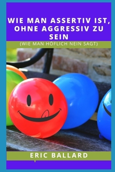 Wie Man Durchsetzungsf? Hig Ist, Ohne Aggressiv Zu Sein: (Wie Man H?flich Nein Sagt)