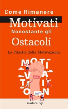 Le Pilastri della Motivazione: Come Rimanere Motivati Nonostante gli Ostacoli (Italian Edition)