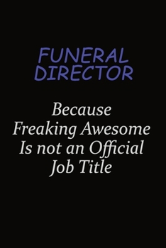 Funeral Director Because Freaking Awesome Is Not An Official Job Title: Career journal, notebook and writing journal for encouraging men, women and kids. A framework for building your career.