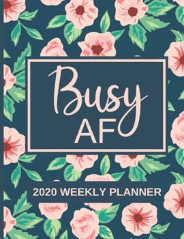 Busy AF: 2020 Weekly Planner | Weekly & Monthly View Planner, Organizer & Diary | Floral Cover