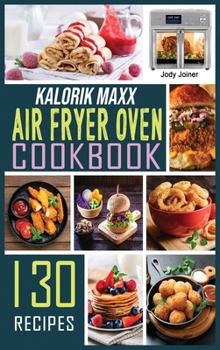 Kalorik Maxx Air Fryer Oven Cookbook: 130 Affordable, Quick & Easy Air Fryer Recipes for Beginners Fry, Bake, Grill & Roast.