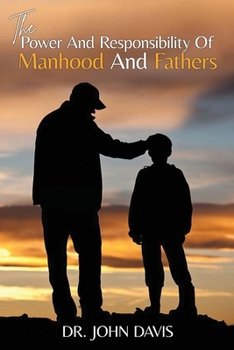 Paperback The Power And Responsibility Of Manhood And Fathers Book