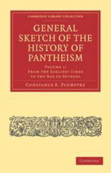 General Sketch of the History of Pantheism: Volume 1, from the Earliest Times to the Age of Spinoza