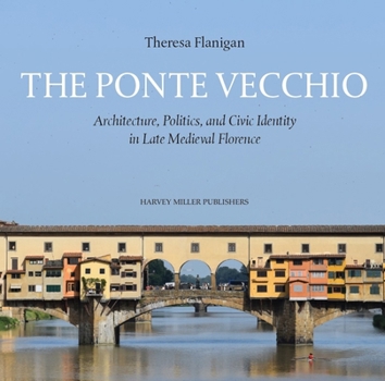 The Ponte Vecchio: Architecture, Politics, and Civic Identity in Late Medieval Florence (English, Italian and Latin Edition)