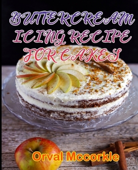 BUTTERCREAM ICING RECIPE FOR CAKES: 150 recipe Delicious and Easy The Ultimate Practical Guide Easy bakes Recipes From Around The World buttercream icing for cakes cookbook