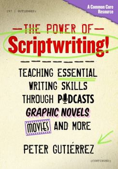 Paperback The Power of Scriptwriting!--Teaching Essential Writing Skills Through Podcasts, Graphic Novels, Movies, and More Book