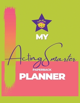 My Acting Smarter Planner: Success by Design: An Actor's Toolkit for Planning and Tracking Your Career