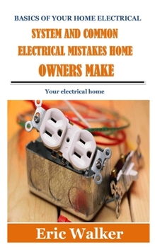 Paperback Basics of Your Home Electrical System and Common Electrical Mistakes Home Owners Make: Your electrical home Book