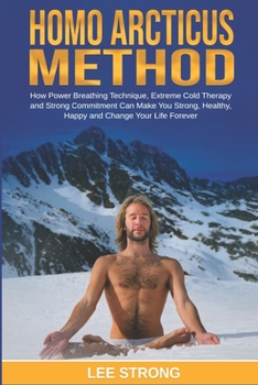 Paperback Homo Arcticus Method: How Power Breathing Technique, Extreme Cold Therapy and Strong Commitment Can Make You Strong, Healthy, Happy and Chan Book