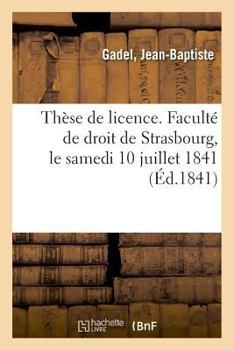 Paperback Thèse de Licence. Faculté de Droit de Strasbourg, Le Samedi 10 Juillet 1841 [French] Book