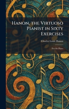 Hanon, the Virtuoso Pianist in Sixty Exercises: For the Piano
