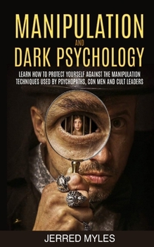 Paperback Manipulation and Dark Psychology: Learn How to Protect Yourself Against the Manipulation Techniques Used by Psychopaths, Con Men and Cult Leaders Book