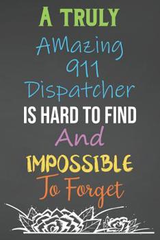 Paperback A Truly Amazing 911 Dispatcher Is Hard To Find And Impossible To Forget: Lined Notebook Journal For 911 Dispatchers Appreciation Gifts Book