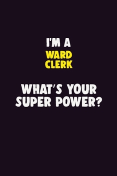 I'M A Ward Clerk, What's Your Super Power?: 6X9 120 pages Career  Notebook Unlined  Writing Journal