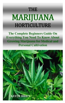 Paperback The Marijuana Horticulture: The Complete Beginners Guide On Everything You Need To Know About Growing Marijuana for Medical and Personal Cultivati Book