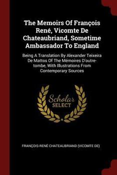 Paperback The Memoirs of Fran?ois Ren?, Vicomte de Chateaubriand, Sometime Ambassador to England: Being a Translation by Alexander Teixeira de Mattos of the M?m Book