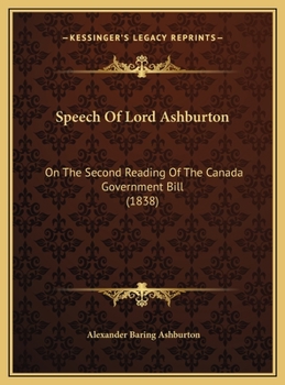 Hardcover Speech Of Lord Ashburton: On The Second Reading Of The Canada Government Bill (1838) Book