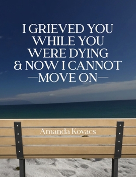 Paperback I Grieved You While You Were Dying & Now I Cannot Move On Book