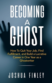 Paperback Becoming A Ghost: How To Quit Your Job, Find Fulfillment, and Build a Lucrative Career in One Year as a Ghostwriter Book