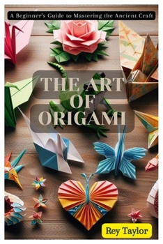 Paperback The Art of Origami: A Beginner's Guide to Mastering the Ancient Craft Book