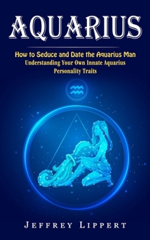 Aquarius: How to Seduce and Date the Aquarius Man