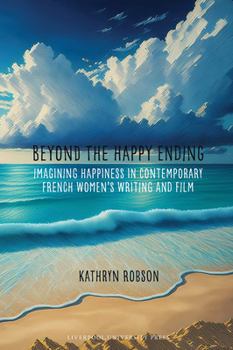 Hardcover Beyond the Happy Ending: Imagining Happiness in Contemporary French Women's Writing and Film Book