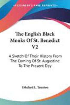 The English Black Monks Of St. Benedict V2: A Sketch Of Their History From The Coming Of St. Augustine To The Present Day