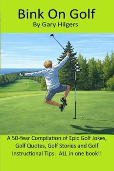 Bink On Golf: A 50-Year Compilation of Epic Golf Jokes, Golf Quotes, Golf Stories and Golf Instructional Tips. ALL In One Book!
