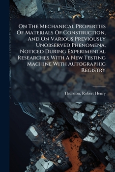 Paperback On the Mechanical Properties of Materials of Construction, and on Various Previously Unobserved Phenomena, Noticed During Experimental Researches with Book